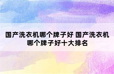 国产洗衣机哪个牌子好 国产洗衣机哪个牌子好十大排名